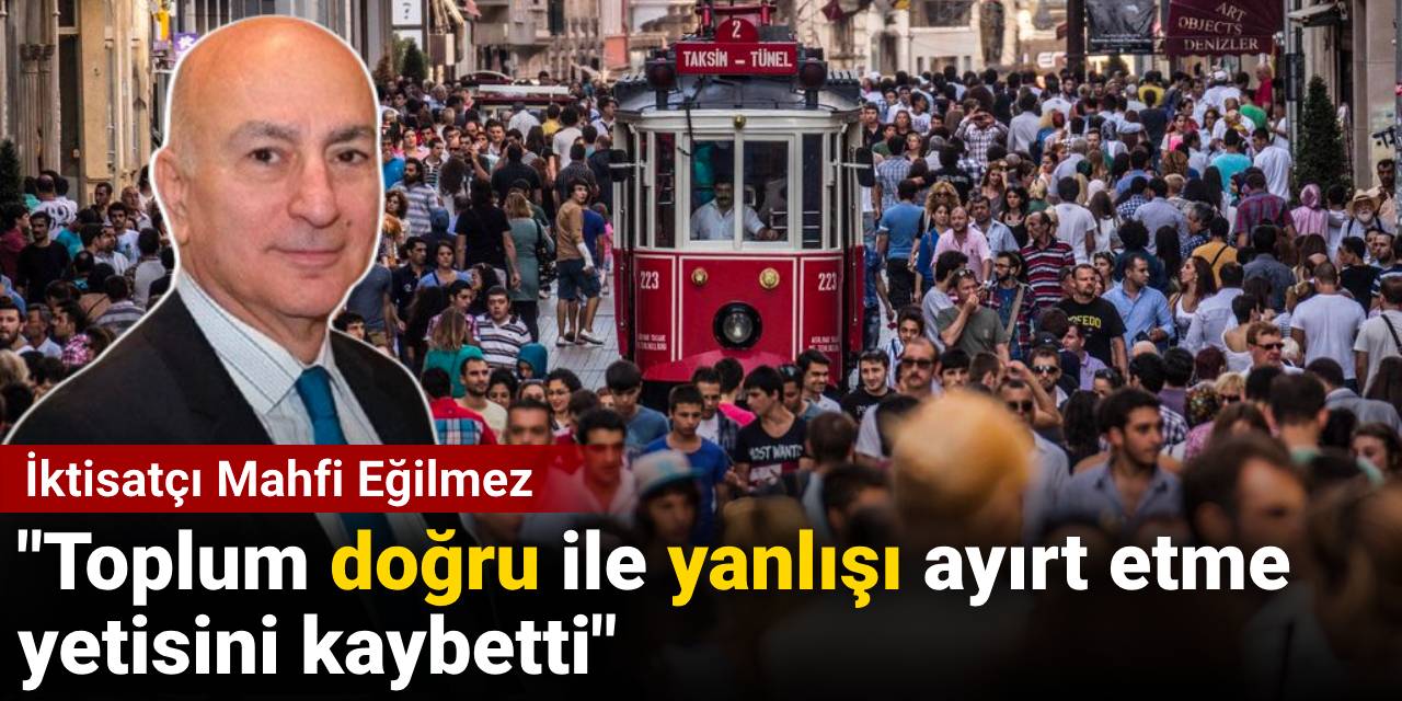 İktisatçı Mahfi Eğilmez: Toplum doğru ile yanlışı ayırt etme yetisini kaybetti